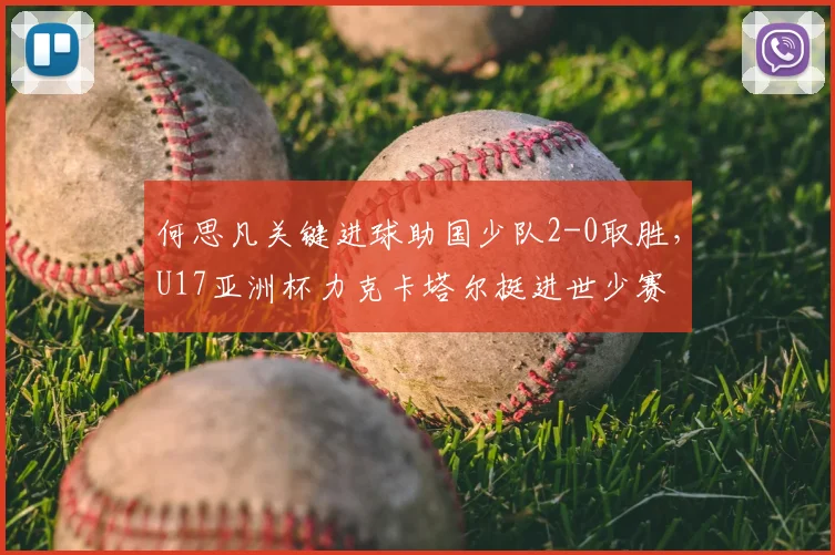 何思凡关键进球助国少队2-0取胜,U17亚洲杯力克卡塔尔挺进世少赛