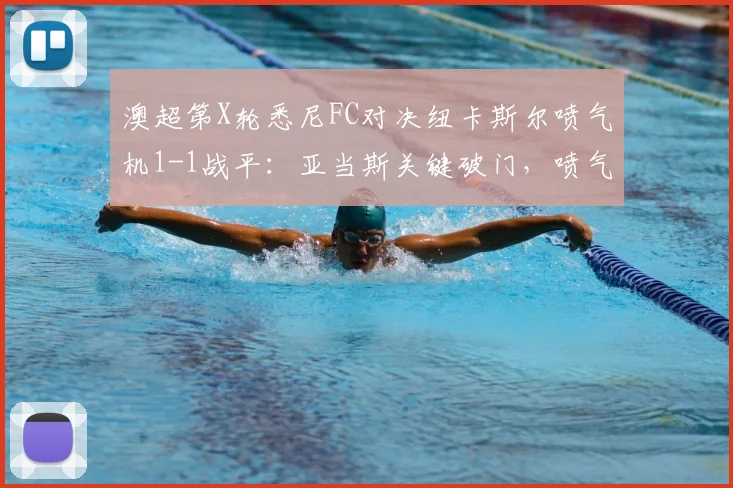 澳超第X轮悉尼FC对决纽卡斯尔喷气机1-1战平：亚当斯关键破门，喷气机顽强扳平，赛后积分榜局势与未来赛程深度解析