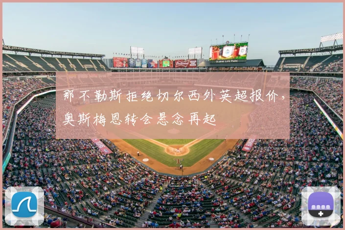 那不勒斯拒绝切尔西外英超报价,奥斯梅恩转会悬念再起
