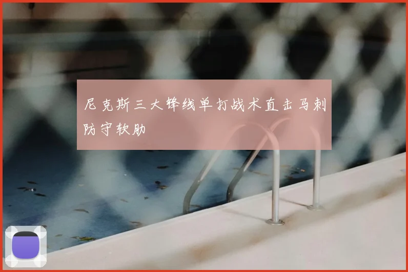 尼克斯三大锋线单打战术直击马刺防守软肋