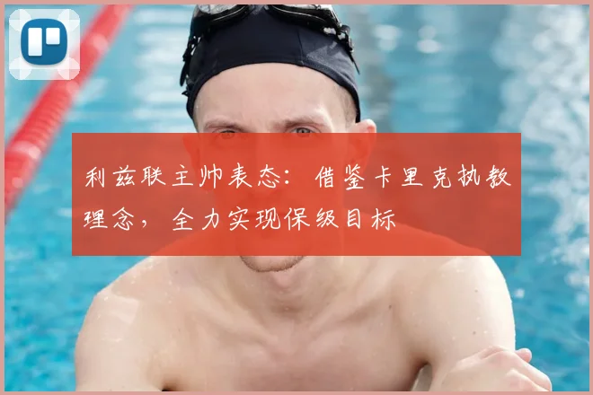 利兹联主帅表态：借鉴卡里克执教理念，全力实现保级目标