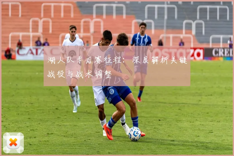 湖人队季后赛征程：深度解析关键战役与战术调整