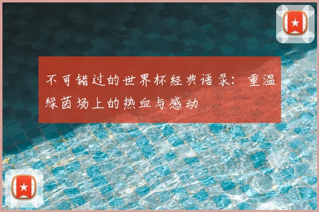 不可错过的世界杯经典语录:重温绿茵场上的热血与感动