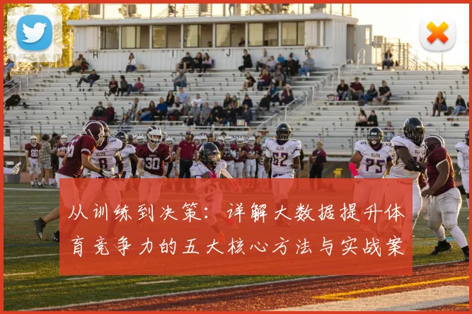 从训练到决策:详解大数据提升体育竞争力的五大核心方法与实战案例