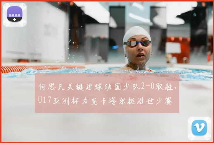 何思凡关键进球助国少队2-0取胜,U17亚洲杯力克卡塔尔挺进世少赛