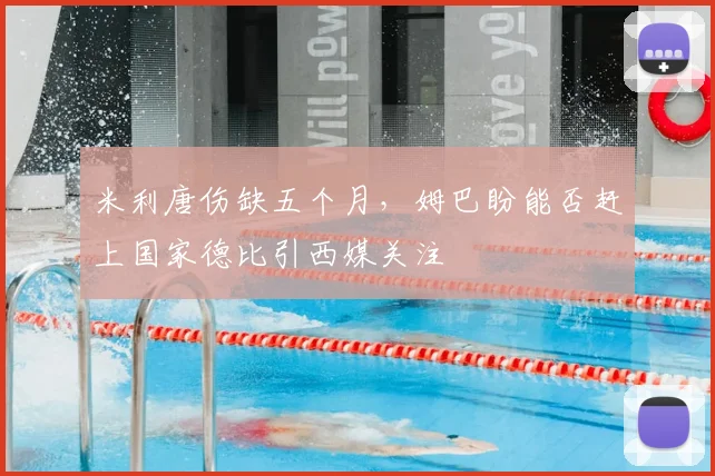 米利唐伤缺五个月，姆巴盼能否赶上国家德比引西媒关注