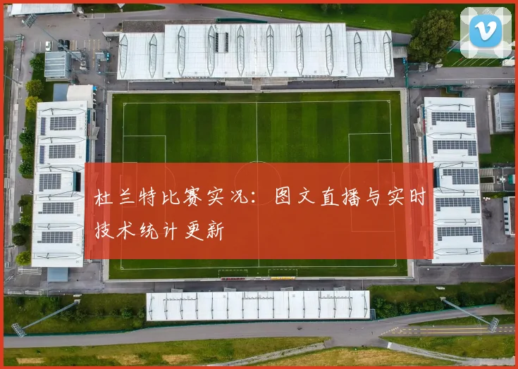 杜兰特比赛实况：图文直播与实时技术统计更新
