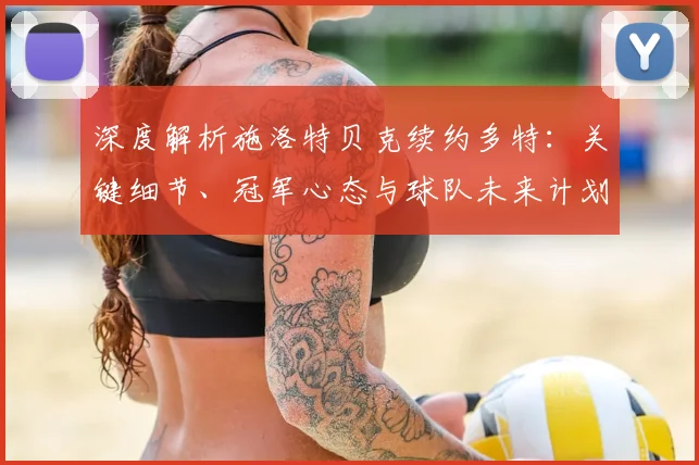 深度解析施洛特贝克续约多特:关键细节、冠军心态与球队未来计划